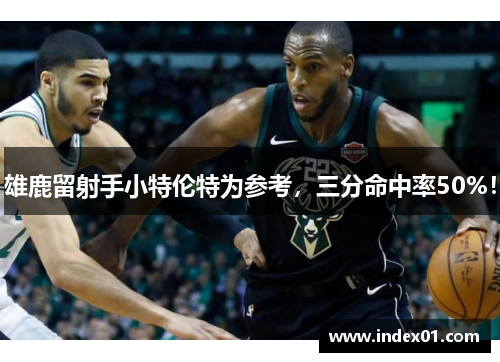 雄鹿留射手小特伦特为参考，三分命中率50%！