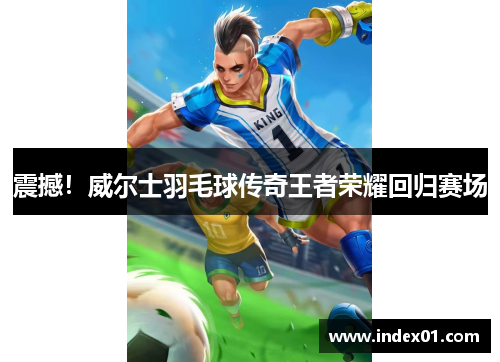 震撼！威尔士羽毛球传奇王者荣耀回归赛场