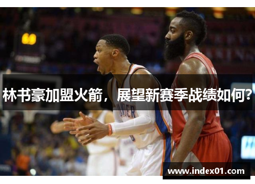 林书豪加盟火箭，展望新赛季战绩如何？