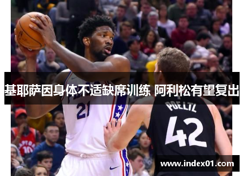 基耶萨因身体不适缺席训练 阿利松有望复出